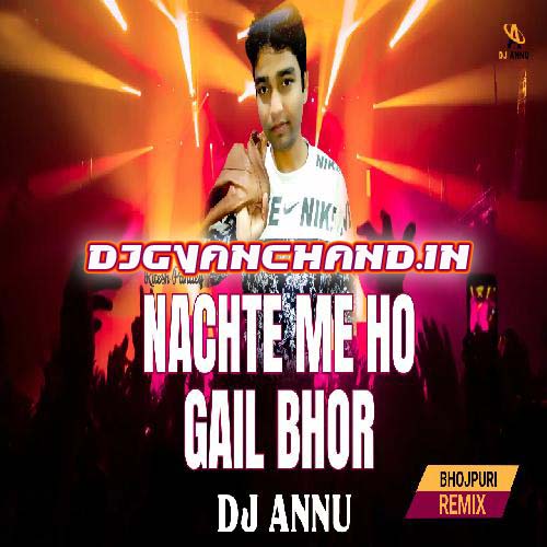 Nachte Me Ho Gail Bhor Ae Dada - Bhojpuri Remix Mp3 Song - DJ Annu Gopiganj Nachte Me Ho Gail Bhor Ae Dada - Bhojpuri Remix Mp3 Song - DJ Annu Gopiganj